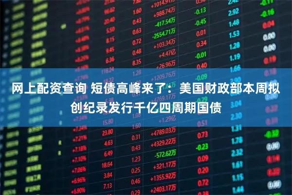 网上配资查询 短债高峰来了：美国财政部本周拟创纪录发行千亿四周期国债