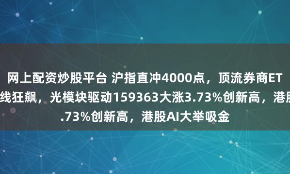网上配资炒股平台 沪指直冲4000点，顶流券商ETF躁动！AI主线狂飙，光模块驱动159363大涨3.73%创新高，港股AI大举吸金