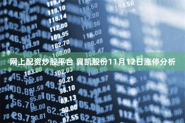 网上配资炒股平台 冀凯股份11月12日涨停分析
