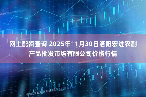 网上配资查询 2025年11月30日洛阳宏进农副产品批发市场有限公司价格行情