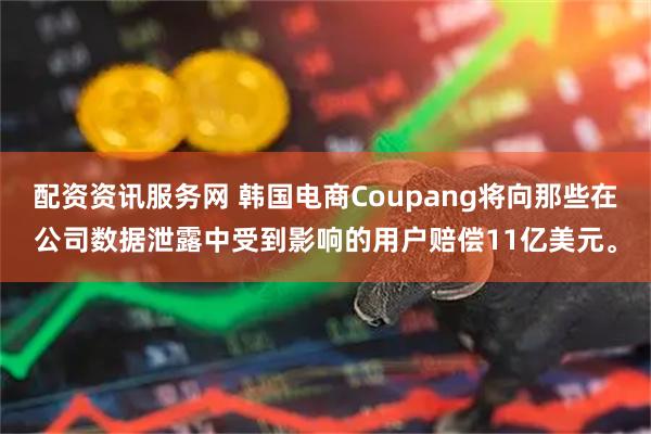 配资资讯服务网 韩国电商Coupang将向那些在公司数据泄露中受到影响的用户赔偿11亿美元。