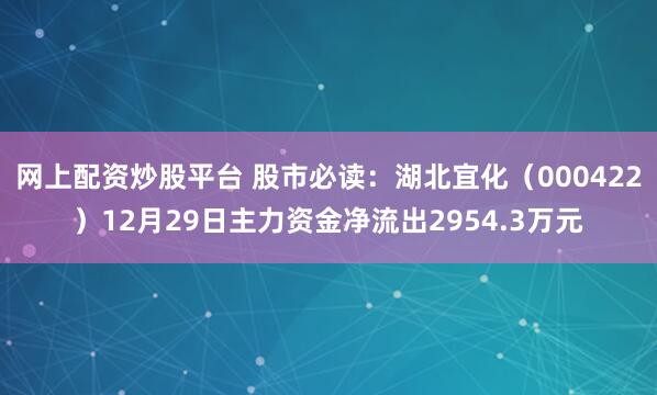网上配资炒股平台 股市必读：湖北宜化（000422）12月29日主力资金净流出2954.3万元