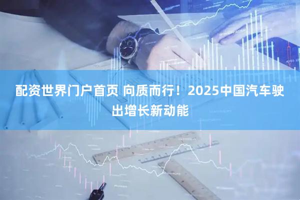配资世界门户首页 向质而行！2025中国汽车驶出增长新动能