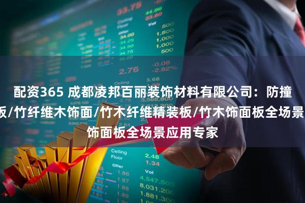 配资365 成都凌邦百丽装饰材料有限公司：防撞板/供挤板/竹纤维木饰面/竹木纤维精装板/竹木饰面板全场景应用专家