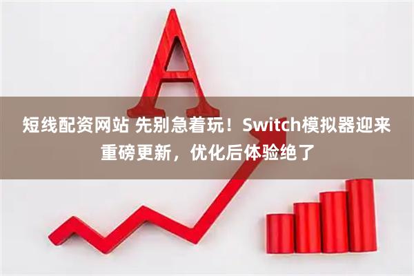 短线配资网站 先别急着玩！Switch模拟器迎来重磅更新，优化后体验绝了