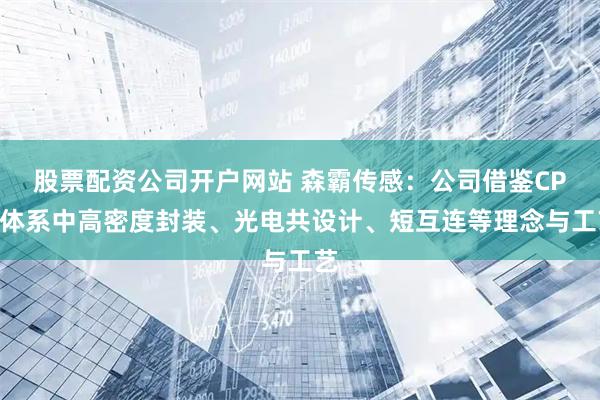 股票配资公司开户网站 森霸传感：公司借鉴CPO体系中高密度封装、光电共设计、短互连等理念与工艺