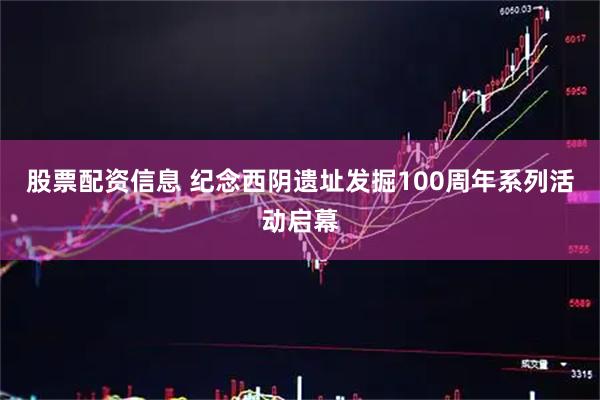 股票配资信息 纪念西阴遗址发掘100周年系列活动启幕