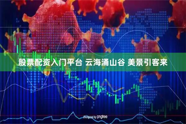 股票配资入门平台 云海涌山谷 美景引客来