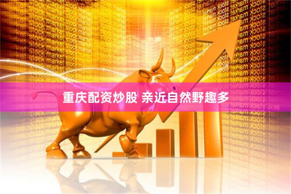 重庆配资炒股 亲近自然野趣多